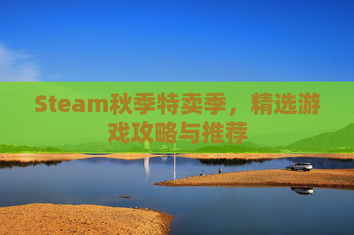 Steam秋季特卖季,精选游戏攻略与推荐 Steam秋季特卖季,精选游戏攻略与推荐