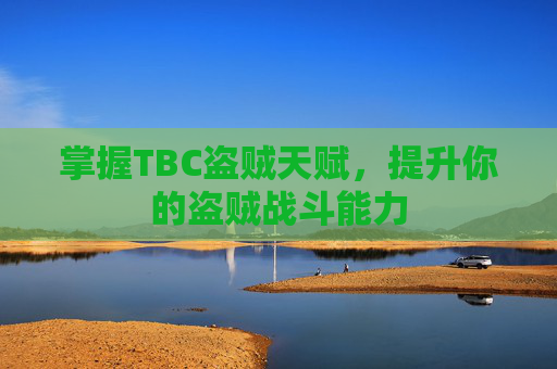 掌握TBC盗贼天赋,提升你的盗贼战斗能力 掌握TBC盗贼天赋,提升你的盗贼战斗能力