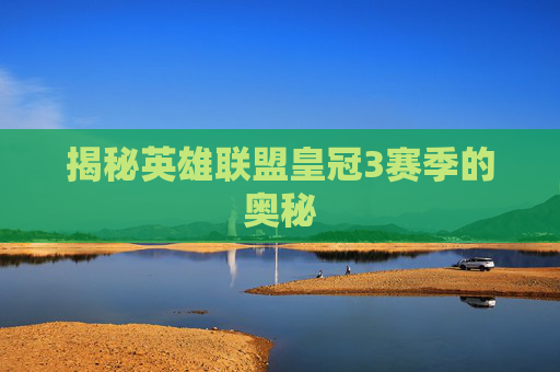 揭秘英雄联盟皇冠3赛季的奥秘 揭秘英雄联盟皇冠3赛季的奥秘