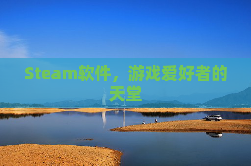 Steam软件,游戏爱好者的天堂 Steam软件,游戏爱好者的天堂