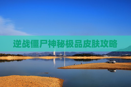 逆战僵尸神秘极品皮肤攻略 逆战僵尸神秘极品皮肤攻略