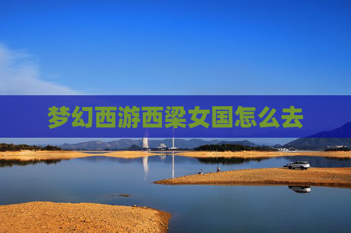 梦幻西游西梁女国怎么去 梦幻西游西梁女国怎么去