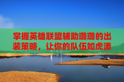 掌握英雄联盟辅助璐璐的出装策略,让你的队伍如虎添翼! 掌握英雄联盟辅助璐璐的出装策略,让你的队伍如虎添翼!