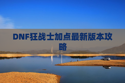 DNF狂战士加点最新版本攻略 DNF狂战士加点最新版本攻略