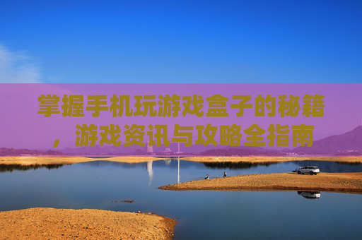 掌握手机玩游戏盒子的秘籍,游戏资讯与攻略全指南 掌握手机玩游戏盒子的秘籍,游戏资讯与攻略全指南