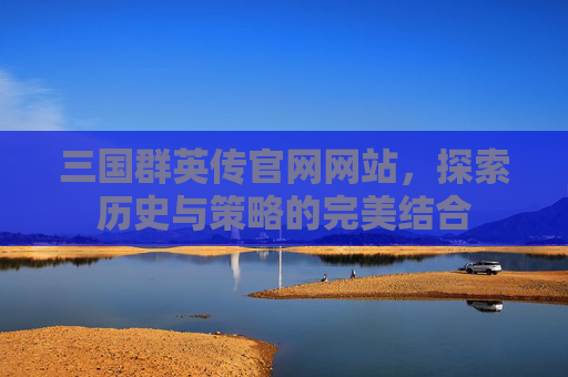三国群英传官网网站,探索历史与策略的完美结合 三国群英传官网网站,探索历史与策略的完美结合