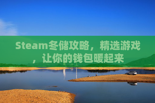 Steam冬储攻略,精选游戏,让你的钱包暖起来 Steam冬储攻略,精选游戏,让你的钱包暖起来