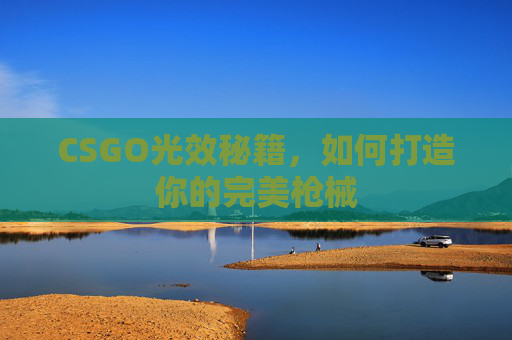 CSGO光效秘籍,如何打造你的完美枪械 CSGO光效秘籍,如何打造你的完美枪械