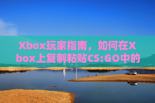 Xbox玩家指南,如何在Xbox上复制粘贴CS:GO中的地图和物品 Xbox玩家指南,如何在Xbox上复制粘贴CS:GO中的地图和物品