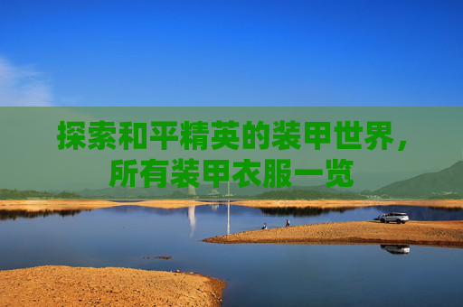 探索和平精英的装甲世界,所有装甲衣服一览 探索和平精英的装甲世界,所有装甲衣服一览