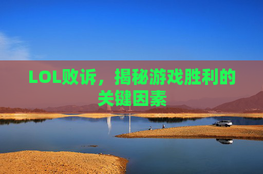 LOL败诉,揭秘游戏胜利的关键因素 LOL败诉,揭秘游戏胜利的关键因素