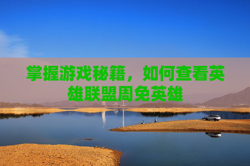 掌握游戏秘籍,如何查看英雄联盟周免英雄 掌握游戏秘籍,如何查看英雄联盟周免英雄