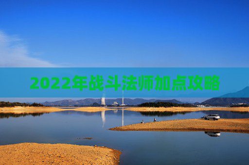 2022年战斗法师加点攻略 2022年战斗法师加点攻略