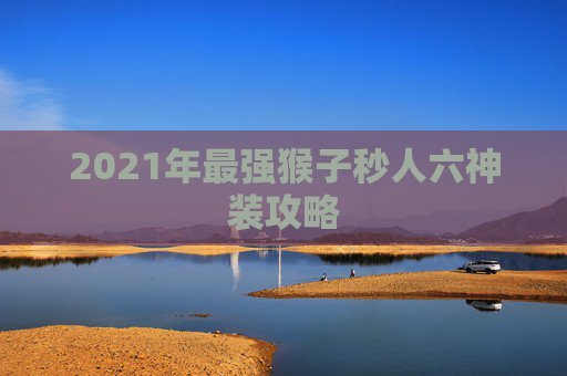 2021年最强猴子秒人六神装攻略 2021年最强猴子秒人六神装攻略