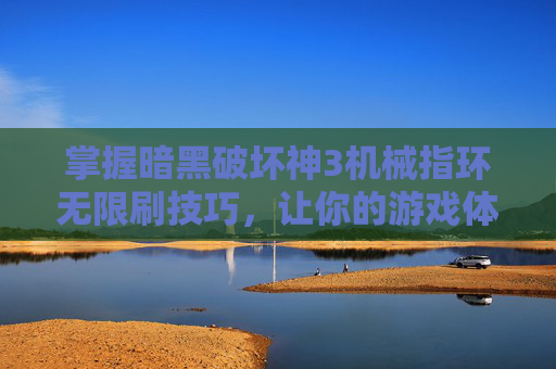 掌握暗黑破坏神3机械指环无限刷技巧,让你的游戏体验更上一层楼! 掌握暗黑破坏神3机械指环无限刷技巧,让你的游戏体验更上一层楼!