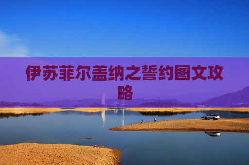 伊苏菲尔盖纳之誓约图文攻略 伊苏菲尔盖纳之誓约图文攻略