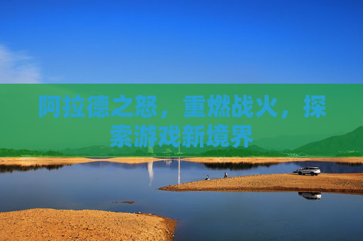 阿拉德之怒,重燃战火,探索游戏新境界 阿拉德之怒,重燃战火,探索游戏新境界