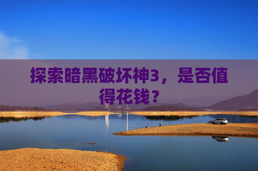 探索暗黑破坏神3,是否值得花钱? 探索暗黑破坏神3,是否值得花钱?