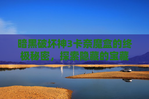 暗黑破坏神3卡奈魔盒的终极秘密,探索隐藏的宝藏 暗黑破坏神3卡奈魔盒的终极秘密,探索隐藏的宝藏