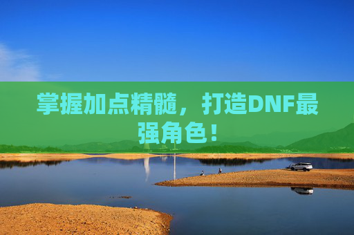 掌握加点精髓,打造DNF最强角色! 掌握加点精髓,打造DNF最强角色!
