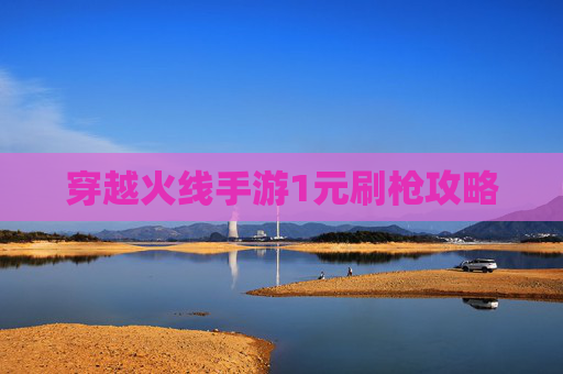 穿越火线手游1元刷枪攻略 穿越火线手游1元刷枪攻略