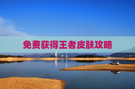 免费获得王者皮肤攻略 免费获得王者皮肤攻略