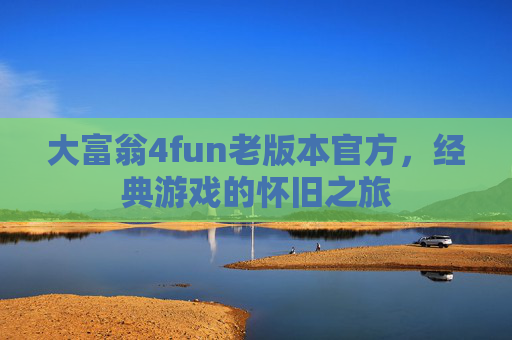 大富翁4fun老版本官方,经典游戏的怀旧之旅 大富翁4fun老版本官方,经典游戏的怀旧之旅
