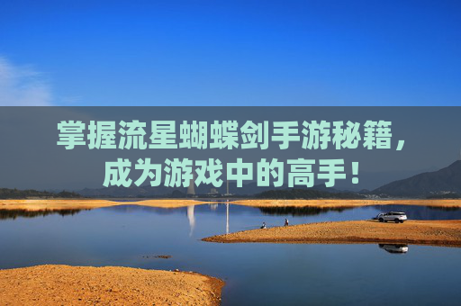 掌握流星蝴蝶剑手游秘籍,成为游戏中的高手! 掌握流星蝴蝶剑手游秘籍,成为游戏中的高手!