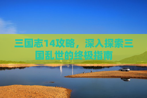 三国志14攻略,深入探索三国乱世的终极指南 三国志14攻略,深入探索三国乱世的终极指南