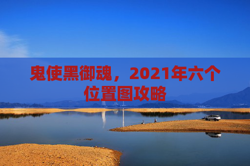 鬼使黑御魂,2021年六个位置图攻略 鬼使黑御魂,2021年六个位置图攻略