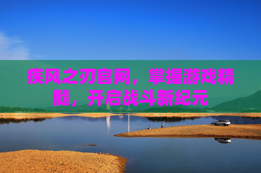 疾风之刃官网,掌握游戏精髓,开启战斗新纪元 疾风之刃官网,掌握游戏精髓,开启战斗新纪元