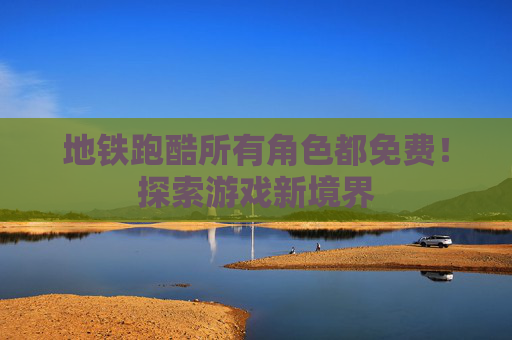 地铁跑酷所有角色都免费!探索游戏新境界 地铁跑酷所有角色都免费!探索游戏新境界