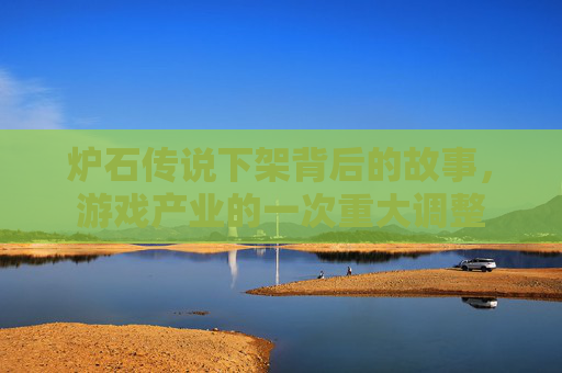 炉石传说下架背后的故事,游戏产业的一次重大调整 炉石传说下架背后的故事,游戏产业的一次重大调整