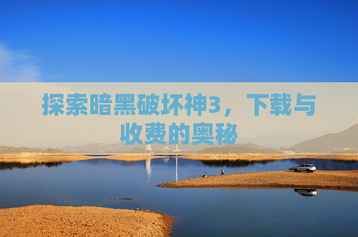探索暗黑破坏神3,下载与收费的奥秘 探索暗黑破坏神3,下载与收费的奥秘