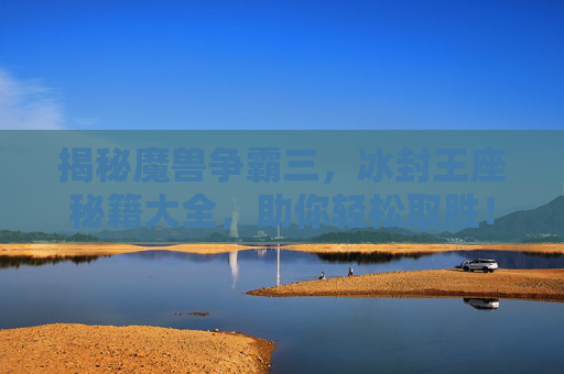 揭秘魔兽争霸三,冰封王座秘籍大全,助你轻松取胜! 揭秘魔兽争霸三,冰封王座秘籍大全,助你轻松取胜!