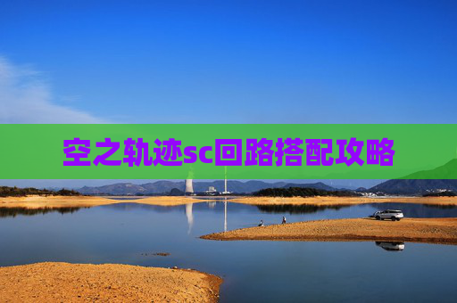 空之轨迹sc回路搭配攻略 空之轨迹sc回路搭配攻略