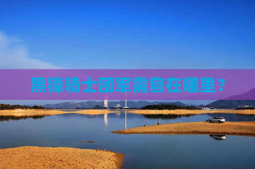 黑锋骑士团军需官在哪里? 黑锋骑士团军需官在哪里?