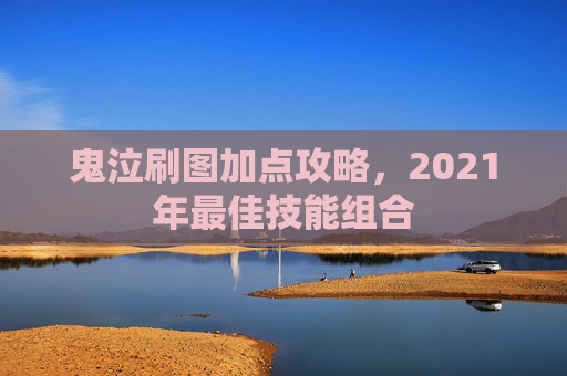 鬼泣刷图加点攻略,2021年最佳技能组合 鬼泣刷图加点攻略,2021年最佳技能组合