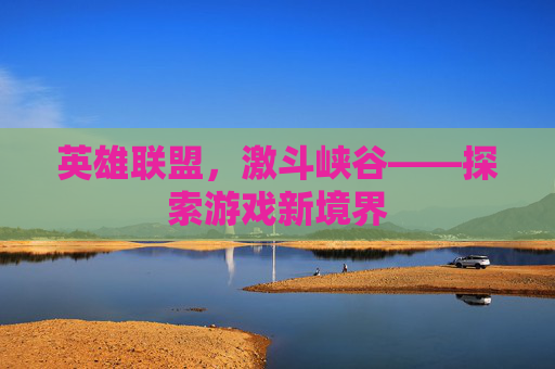 英雄联盟，激斗峡谷——探索游戏新境界