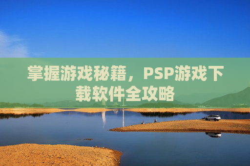 掌握游戏秘籍,PSP游戏下载软件全攻略 掌握游戏秘籍,PSP游戏下载软件全攻略