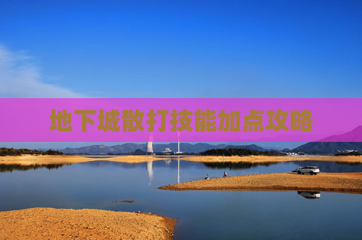 地下城散打技能加点攻略 地下城散打技能加点攻略