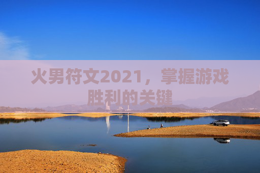 火男符文2021,掌握游戏胜利的关键 火男符文2021,掌握游戏胜利的关键