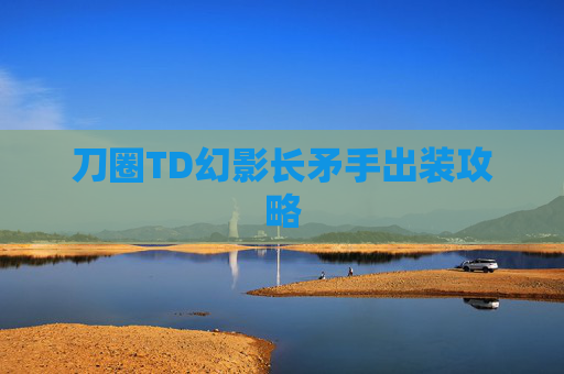 刀圈TD幻影长矛手出装攻略 刀圈TD幻影长矛手出装攻略