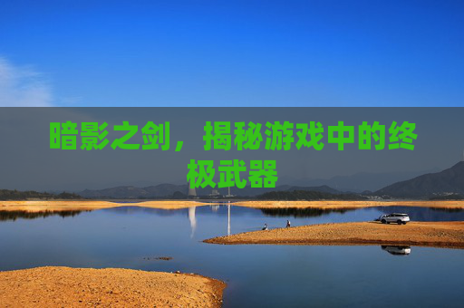 暗影之剑,揭秘游戏中的终极武器 暗影之剑,揭秘游戏中的终极武器