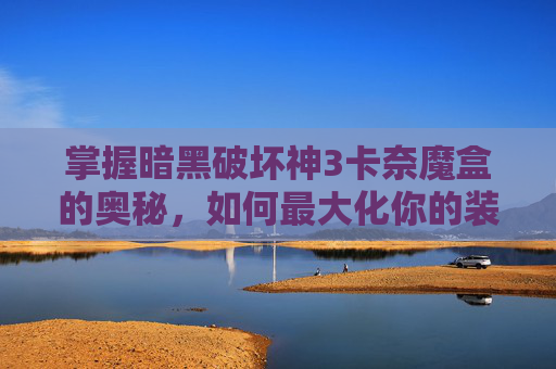 掌握暗黑破坏神3卡奈魔盒的奥秘,如何最大化你的装备潜力 掌握暗黑破坏神3卡奈魔盒的奥秘,如何最大化你的装备潜力