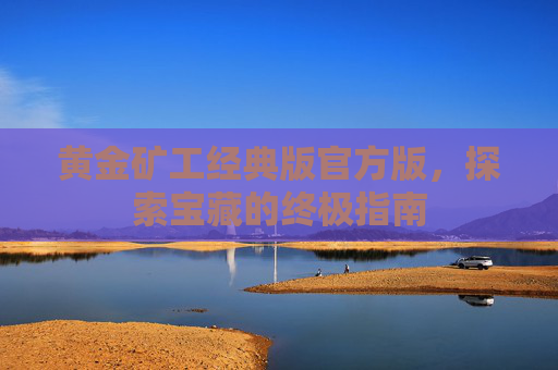 黄金矿工经典版官方版,探索宝藏的终极指南 黄金矿工经典版官方版,探索宝藏的终极指南