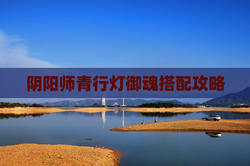 阴阳师青行灯御魂搭配攻略 阴阳师青行灯御魂搭配攻略