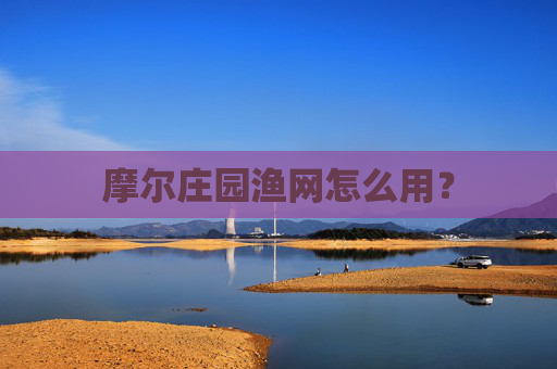 摩尔庄园渔网怎么用? 摩尔庄园渔网怎么用?