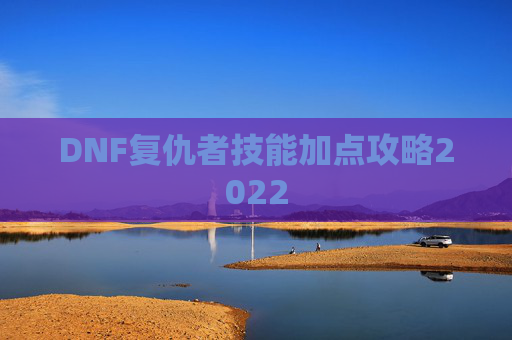 DNF复仇者技能加点攻略2022 DNF复仇者技能加点攻略2022