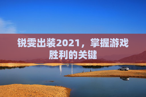 锐雯出装2021,掌握游戏胜利的关键 锐雯出装2021,掌握游戏胜利的关键